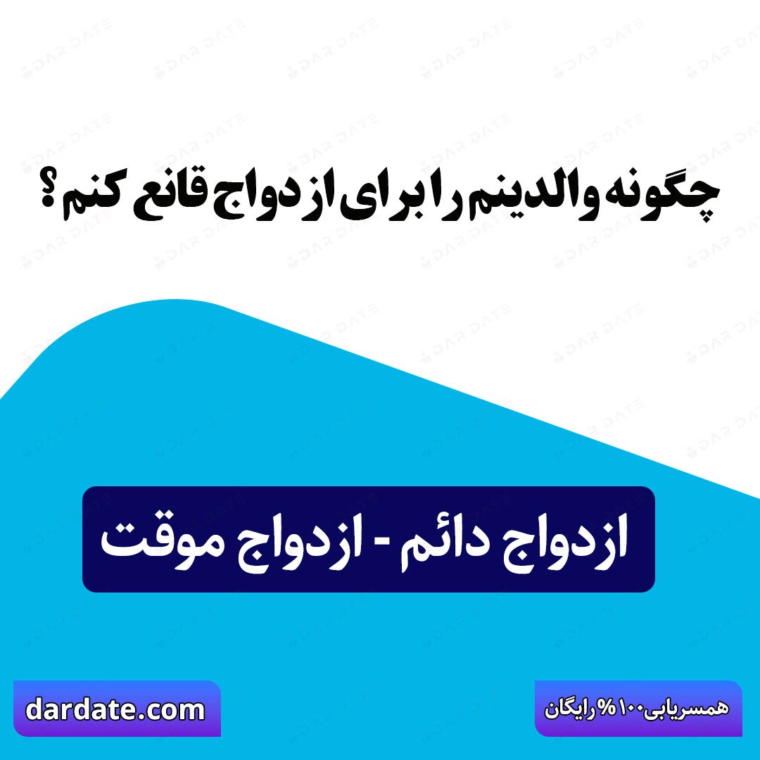 ✅چگونه والدین را برای ازدواج قانع کنیم؟ راهکارهای عملی